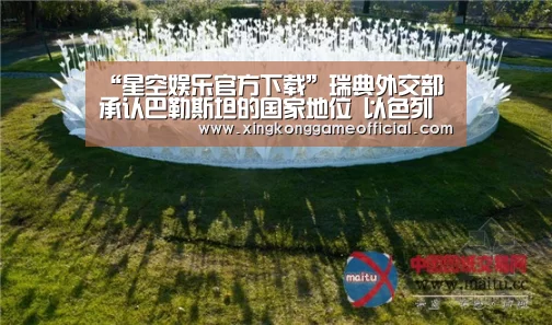 “星空娱乐官方下载”瑞典外交部承认巴勒斯坦的国家地位 以色列强烈不满(图2) 星空官网